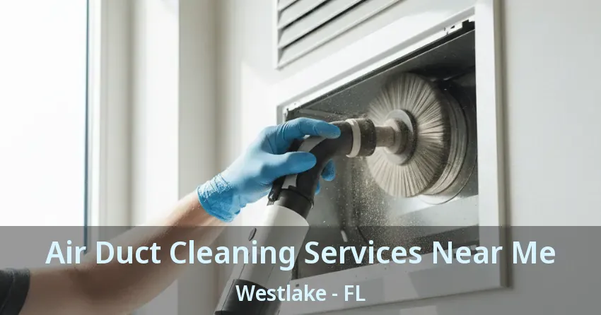 Air Duct Cleaning Services Near Me Westlake - FL